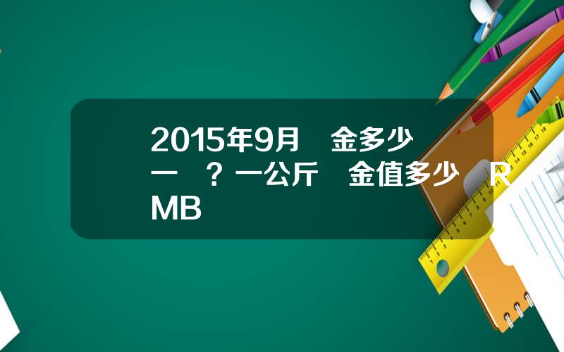 2015年9月黃金多少錢一尅？一公斤黃金值多少錢RMB