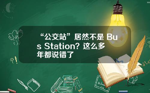 “公交站”居然不是 Bus Station？這麽多年都說錯了