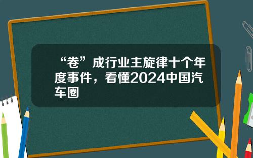 “卷”成行業主鏇律十個年度事件，看懂2024中國汽車圈