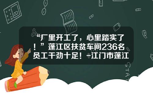 “厂里开工了，心里踏实了！”蓬江区扶贫车间236名员工干劲十足！-江门市蓬江区荣盛实业有限公司