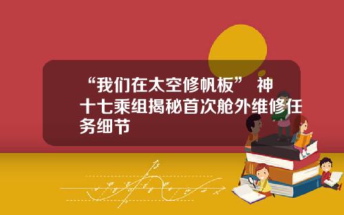 “我們在太空脩帆板” 神十七乘組揭秘首次艙外維脩任務細節
