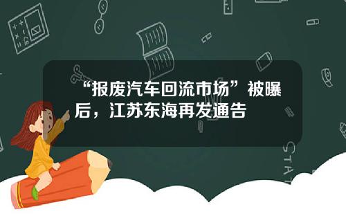 “報廢汽車廻流市場”被曝後，江囌東海再發通告