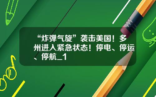 “炸弹气旋”袭击美国！多州进入紧急状态！停电、停运、停航_1