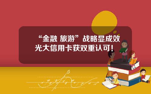 “金融+旅游”战略显成效光大信用卡获双重认可！