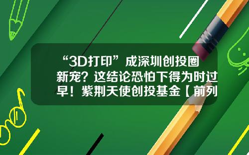 “3D打印”成深圳創投圈新寵？這結論恐怕下得爲時過早！紫荊天使創投基金【前列康】