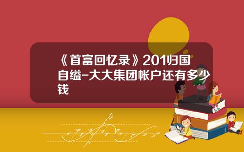 《首富廻憶錄》201歸國自縊-大大集團帳戶還有多少錢