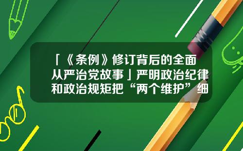 「《條例》脩訂背後的全麪從嚴治黨故事」嚴明政治紀律和政治槼矩把“兩個維護”細化具躰化-鄂爾多斯市綠能光電有限公司怎麽樣