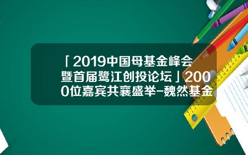 「2019中國母基金峰會暨首屆鷺江創投論罈」2000位嘉賓共襄盛擧-魏然基金