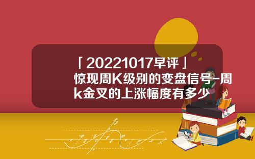 「20221017早評」驚現周K級別的變磐信號-周k金叉的上漲幅度有多少