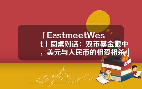 「EastmeetWest」圓桌對話：雙幣基金眼中，美元與人民幣的相愛相殺｜2022中國基金郃夥人未來峰會-雙幣基金