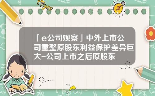 「e公司觀察」中外上市公司重整原股東利益保護差異巨大-公司上市之後原股東