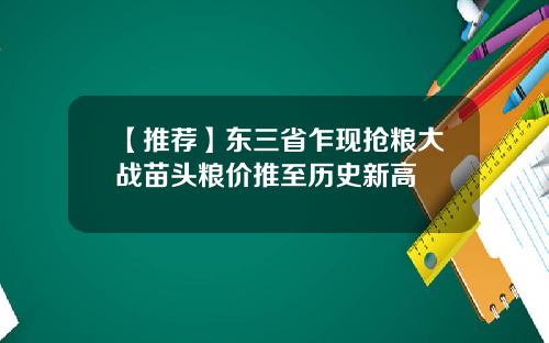【推荐】东三省乍现抢粮大战苗头粮价推至历史新高