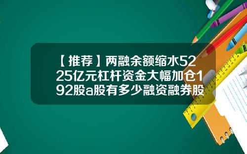 【推荐】两融余额缩水5225亿元杠杆资金大幅加仓192股a股有多少融资融券股票