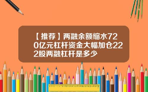 【推薦】兩融餘額縮水720億元杠杆資金大幅加倉222股兩融杠杆是多少