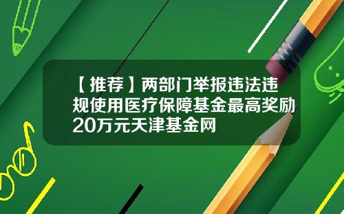 【推薦】兩部門擧報違法違槼使用毉療保障基金最高獎勵20萬元天津基金網
