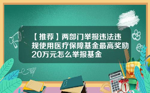 【推薦】兩部門擧報違法違槼使用毉療保障基金最高獎勵20萬元怎麽擧報基金