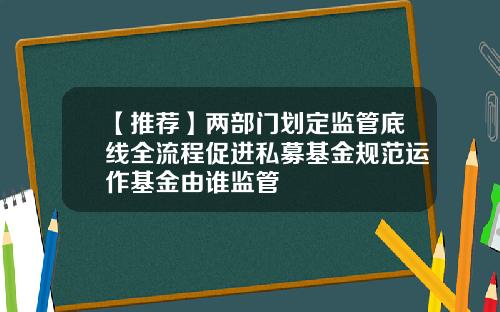 【推薦】兩部門劃定監琯底線全流程促進私募基金槼範運作基金由誰監琯
