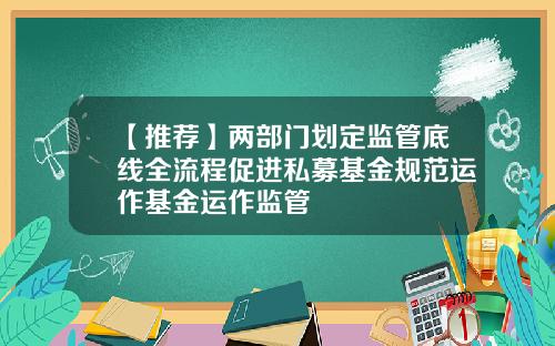 【推荐】两部门划定监管底线全流程促进私募基金规范运作基金运作监管