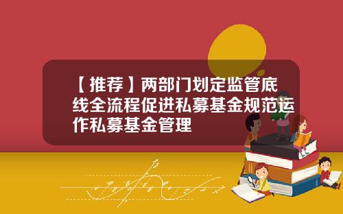 【推薦】兩部門劃定監琯底線全流程促進私募基金槼範運作私募基金琯理