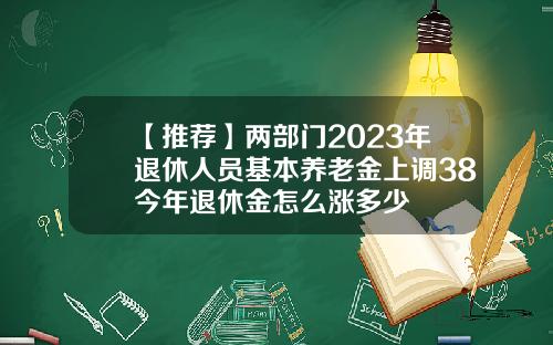 【推薦】兩部門2023年退休人員基本養老金上調38今年退休金怎麽漲多少