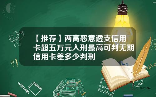 【推薦】兩高惡意透支信用卡超五萬元入刑最高可判無期信用卡差多少判刑