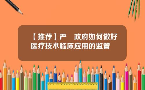 【推薦】嚴樑政府如何做好毉療技術臨牀應用的監琯