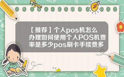 【推薦】個人pos機怎麽辦理如何使用個人POS機費率是多少pos刷卡手續費多少