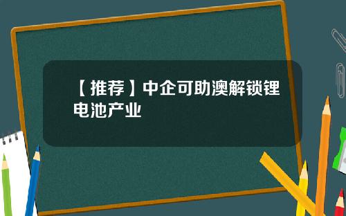 【推薦】中企可助澳解鎖鋰電池産業