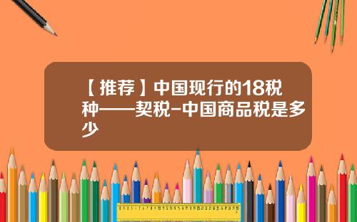 【推薦】中國現行的18稅種——契稅-中國商品稅是多少