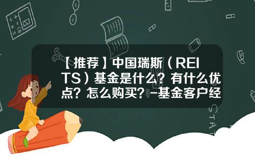 【推薦】中國瑞斯（REITS）基金是什麽？有什麽優點？怎麽購買？-基金客戶經理