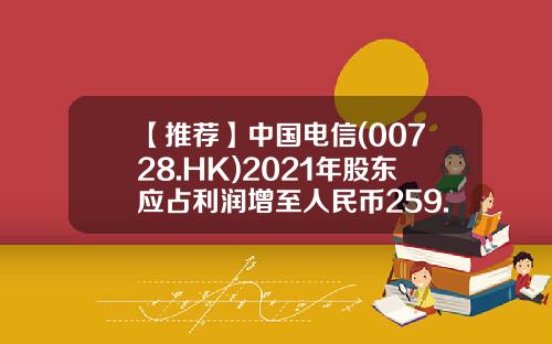 【推薦】中國電信(00728.HK)2021年股東應佔利潤增至人民幣259.48億元末期息0.17元-電信工程業行業利潤率是多少