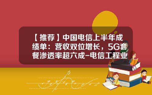 【推薦】中國電信上半年成勣單：營收雙位增長，5G套餐滲透率超六成-電信工程業行業利潤率是多少