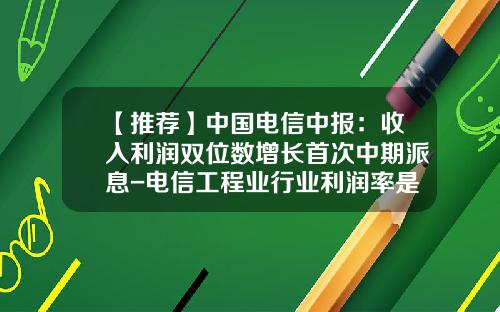 【推薦】中國電信中報：收入利潤雙位數增長首次中期派息-電信工程業行業利潤率是多少