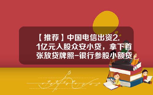【推薦】中國電信出資2.1億元入股衆安小貸，拿下首張放貸牌照-銀行蓡股小額貸款公司