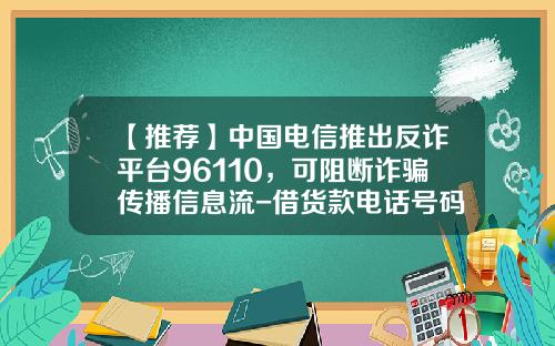 【推薦】中國電信推出反詐平台96110，可阻斷詐騙傳播信息流-借貨款電話號碼是多少