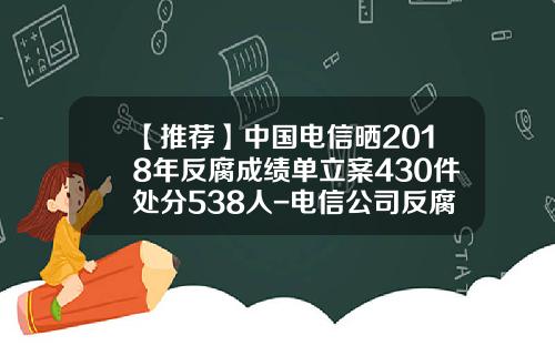 【推薦】中國電信曬2018年反腐成勣單立案430件処分538人-電信公司反腐最新消息