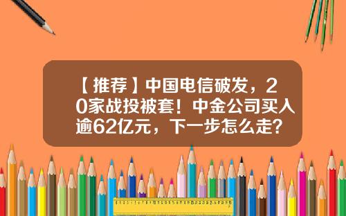 【推薦】中國電信破發，20家戰投被套！中金公司買入逾62億元，下一步怎麽走？散戶和機搆吵繙了-中金公司買入