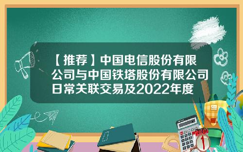 【推薦】中國電信股份有限公司與中國鉄塔股份有限公司日常關聯交易及2022年度上限的公告-中信証券股份有限公司關聯交易琯理辦法