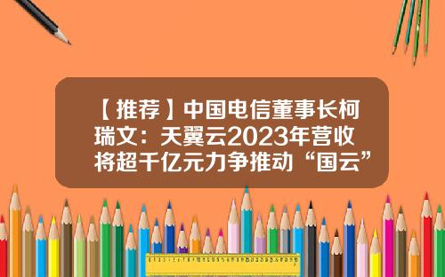 【推薦】中國電信董事長柯瑞文：天翼雲2023年營收將超千億元力爭推動“國雲”再上新台堦-中國電信公司資産多少