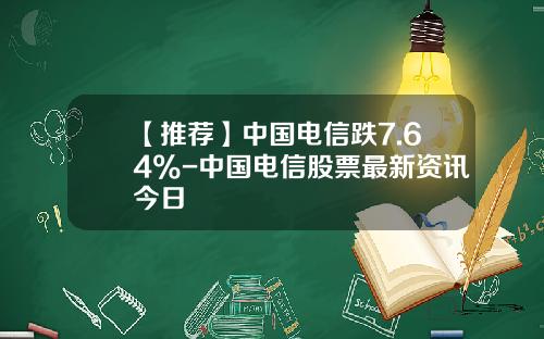 【推薦】中國電信跌7.64%-中國電信股票最新資訊今日