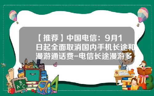 【推薦】中國電信：9月1日起全麪取消國內手機長途和漫遊通話費-電信長途漫遊多少錢一分鍾