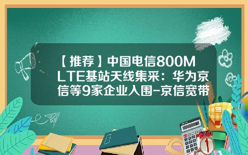 【推荐】中国电信800MLTE基站天线集采：华为京信等9家企业入围-京信宽带客服电话多少