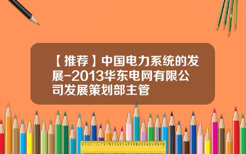【推薦】中國電力系統的發展-2013華東電網有限公司發展策劃部主琯