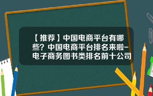 【推薦】中國電商平台有哪些？中國電商平台排名來啦-電子商務圖書類排名前十公司