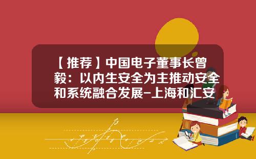 【推薦】中國電子董事長曾毅：以內生安全爲主推動安全和系統融郃發展-上海和滙安全股份有限公司