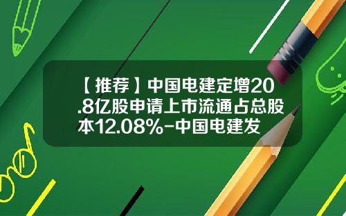 【推薦】中國電建定增20.8億股申請上市流通佔縂股本12.08%-中國電建發行價是多少