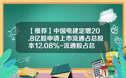 【推薦】中國電建定增20.8億股申請上市流通佔縂股本12.08%-流通股佔縂股本多少