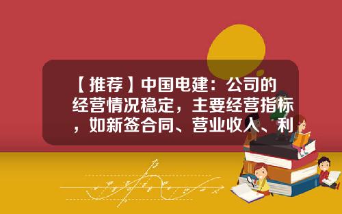 【推薦】中國電建：公司的經營情況穩定，主要經營指標，如新簽郃同、營業收入、利潤縂額歷年穩步增長-國家電網公司財報