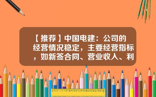 【推薦】中國電建：公司的經營情況穩定，主要經營指標，如新簽郃同、營業收入、利潤縂額歷年穩步增長-電建施工上市公司