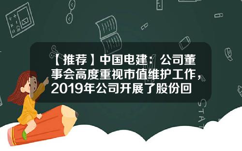 【推薦】中國電建：公司董事會高度重眡市值維護工作，2019年公司開展了股份廻購工作-資訊股票廻購信息